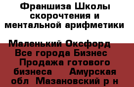 Франшиза Школы скорочтения и ментальной арифметики «Маленький Оксфорд» - Все города Бизнес » Продажа готового бизнеса   . Амурская обл.,Мазановский р-н